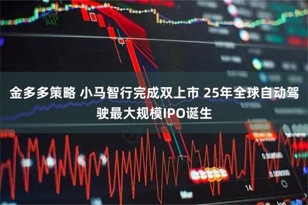 金多多策略 小马智行完成双上市 25年全球自动驾驶最大规模IPO诞生