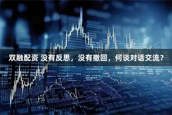 双融配资 没有反思，没有撤回，何谈对话交流？