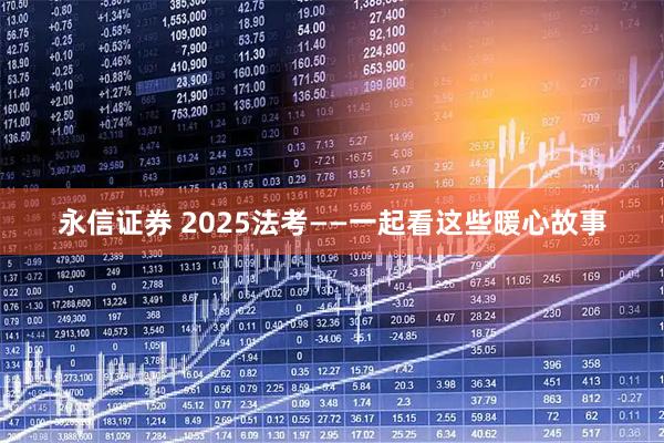 永信证券 2025法考——一起看这些暖心故事
