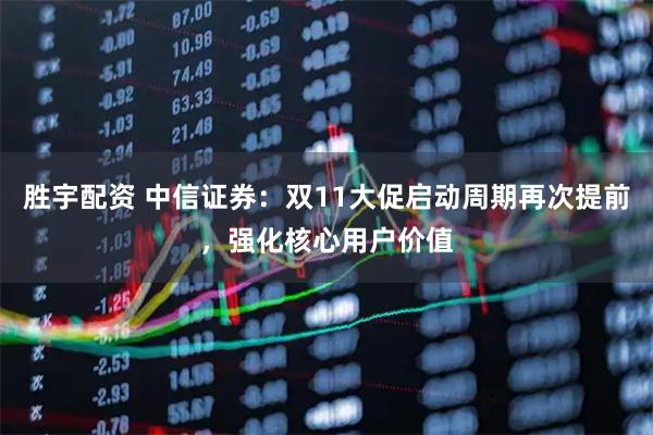 胜宇配资 中信证券：双11大促启动周期再次提前，强化核心用户价值