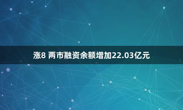 涨8 两市融资余额增加22.03亿元