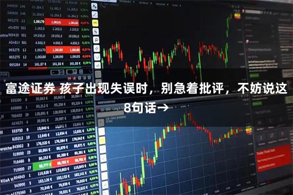 富途证券 孩子出现失误时，别急着批评，不妨说这8句话→