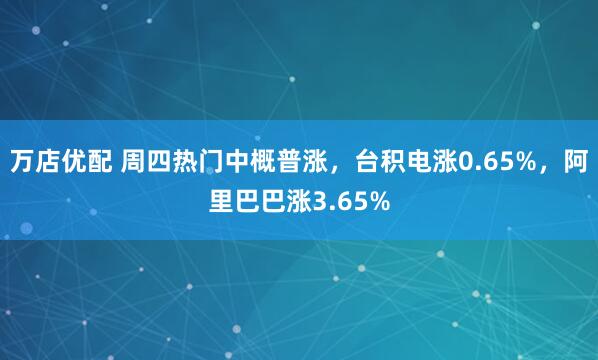 万店优配 周四热门中概普涨，台积电涨0.65%，阿里巴巴涨3.65%