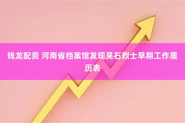 钱龙配资 河南省档案馆发现吴石烈士早期工作履历表