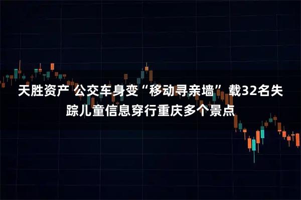 天胜资产 公交车身变“移动寻亲墙” 载32名失踪儿童信息穿行重庆多个景点