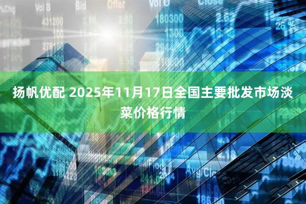 扬帆优配 2025年11月17日全国主要批发市场淡菜价格行情