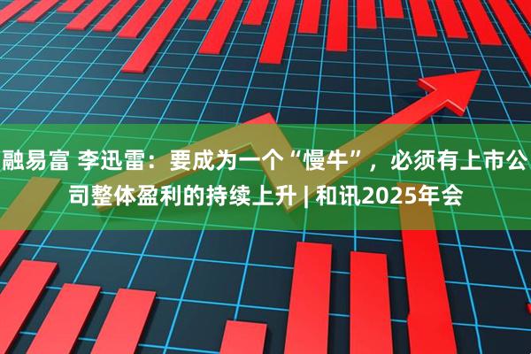 融易富 李迅雷：要成为一个“慢牛”，必须有上市公司整体盈利的持续上升 | 和讯2025年会
