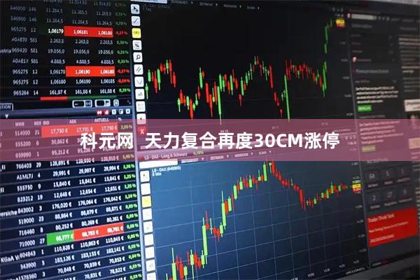 科元网  天力复合再度30CM涨停