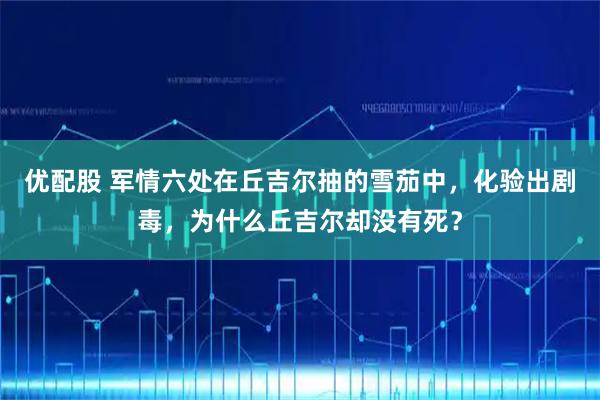 优配股 军情六处在丘吉尔抽的雪茄中，化验出剧毒，为什么丘吉尔却没有死？