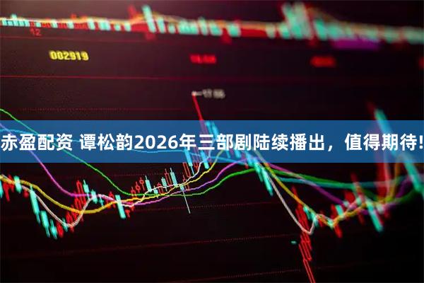 赤盈配资 谭松韵2026年三部剧陆续播出，值得期待!